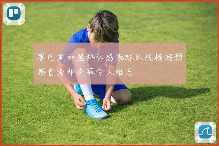 赛巴里加盟拜仁感慨球队规模超预期首秀即夺冠令人难忘