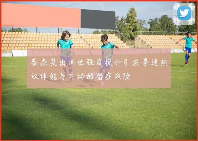 泰森复出训练强度提升引发拳迷热议体能与年龄的潜在风险